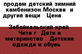 продам детский зимний камбенизон(Москва) и другие вещи › Цена ­ 500 - Забайкальский край, Чита г. Дети и материнство » Детская одежда и обувь   